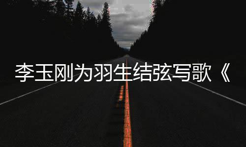 物化赞美万刚为写歌生事万生羽生羽羽而李玉结弦