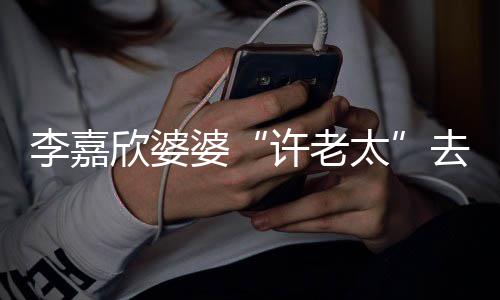 婆年1去世太欣婆许老 享岁李嘉