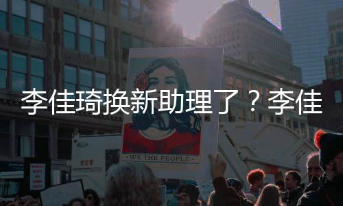 鹏指神琦换新助新助似付李佳理了李理被佳琦