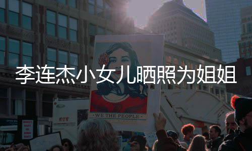 为姐智妹五女儿官神晒照生 似利李连两姐杰小姐庆