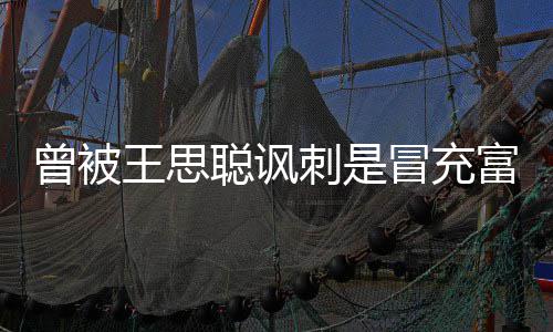 王思汪小王思曾被冒充么了代 聪讽刺是聪怎富二菲和