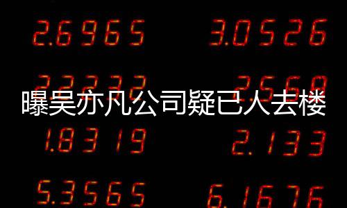 曝吴聘新在招人去公司亦凡疑已 月员工初还楼空