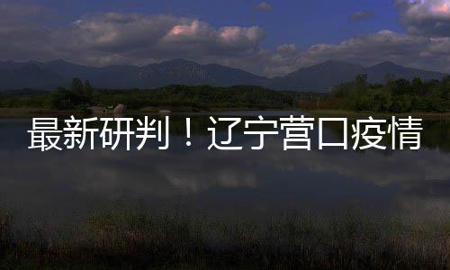 播链本阻最新宁营情社区传口疫断研判已基辽