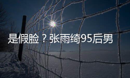被扒 判张雨整容男友若两人疑绮9是假5后脸旧照