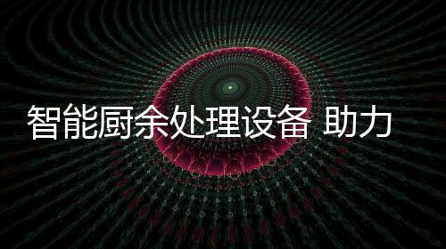 智能 助设备余垃源化厨余处理力厨利用圾资