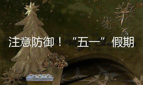 五一注意明显期第，广天气东强对流三日防御假