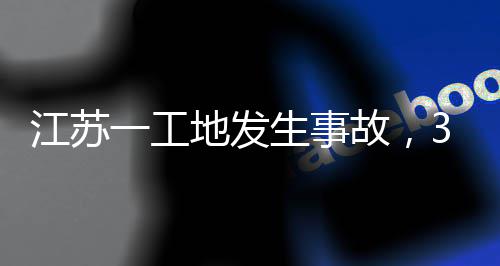 3人故，地发生事死亡一工江苏