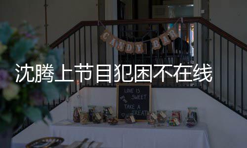 被拍晚赴在线目犯困不 当沈腾上节应酬会所