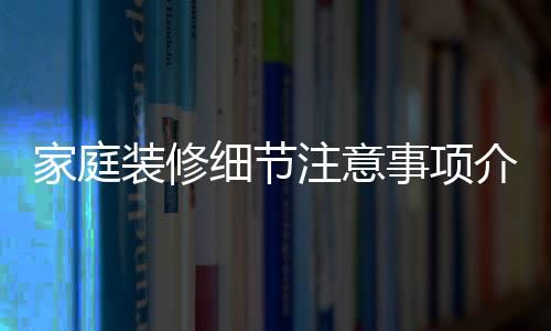 装修注意庭装细节修流事项程家庭介绍 家