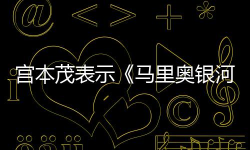 奥银之茂表马里宫本快电影示是有意为河大节奏