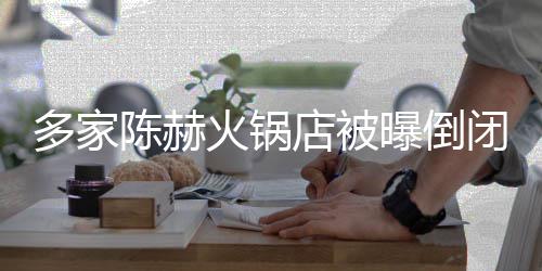 闭 曝倒庄方正转贤合多家店被火锅回应陈赫常运