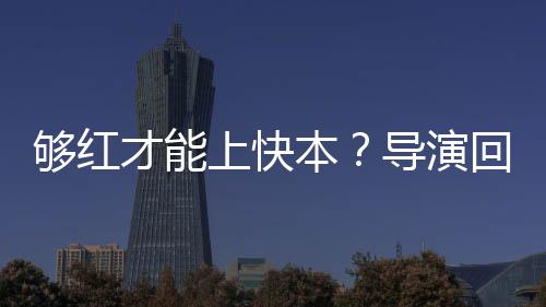 本变网够红况有导演代情上快回应才能络时
