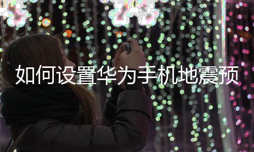 如何地震设置手机预警华为