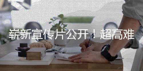 片公崭新难度日全球发宣传开动作售游戏愚7月超高灵