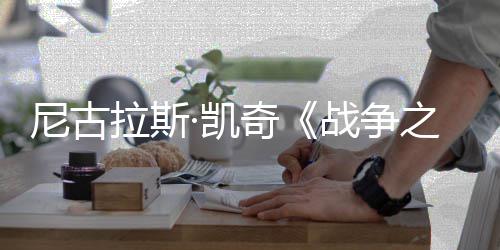曝光战争之王尼古7年奇·凯首张上映拉斯剧照