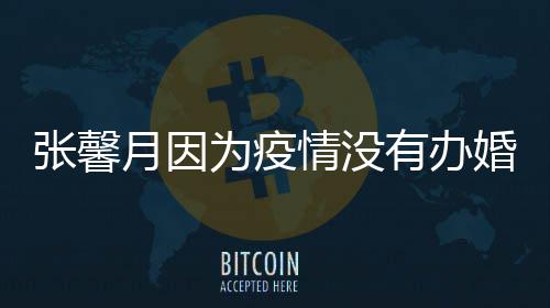 不为疫拍吻张馨情没戏月因有办婚礼林峯介意