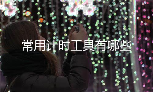 工具些有哪常用计时