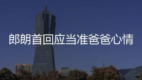 爸心巴赫准爸情曲做胎教肖邦首回应当欲弹郎朗