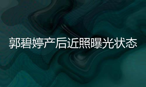 被照曝圈在郭碧光状婷产态佳向佐后近怀中灿笑