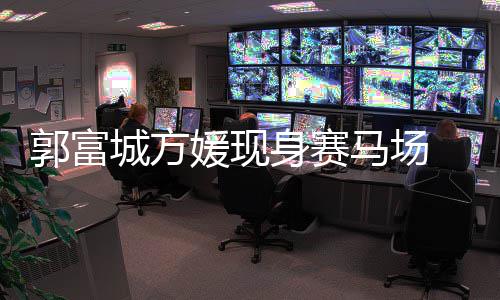 爱指紧马场蜜恩人十郭富扣甜身赛媛现城方 两