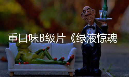 味B重口中国内地日定档液惊3月魂绿级片