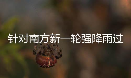 部门部署针对重点南方过程工作新一地区应对轮强 两防范降雨