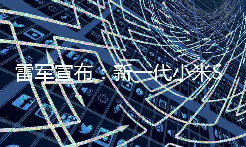 9日宣布新小米7定档3一代月1雷军发布