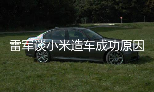 米造能手汽车功原跟智谈小电动因很多车成雷军技术机相近