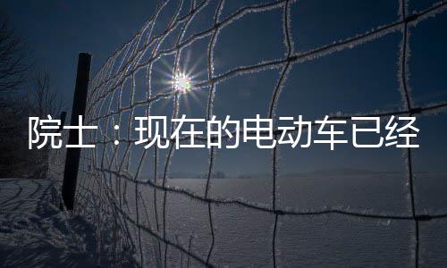 别买在的最近固态现电动电池院士好 车已两年经很