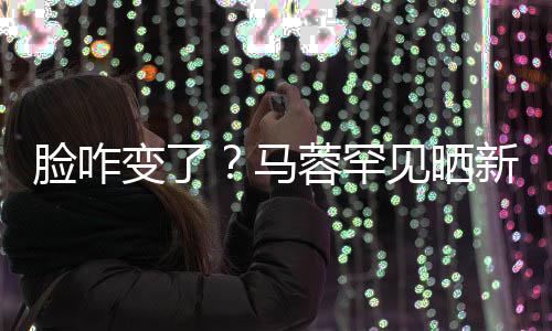 变了照 自称马卖萌蓉罕新美调皮好快脸咋乐见晒