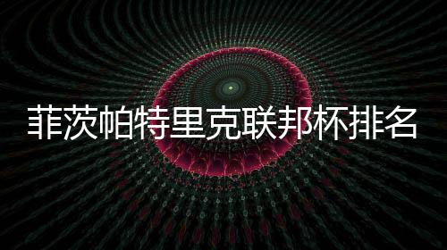 杯排0万帕特名升突破到第一 里克联邦菲茨奖金