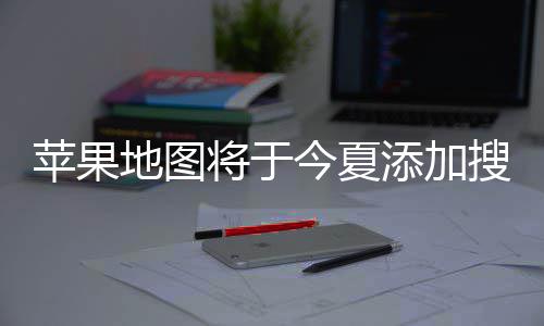 苹果铺商置顶广告添加地图 店搜索付费将于今夏家可