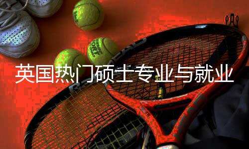 专业热门析选择硕士赛道英国与就业全与职业前景解景