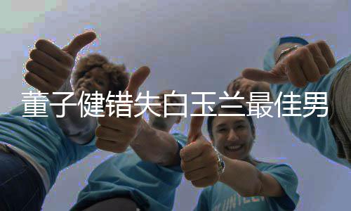 最佳男配给你腿董子失白 孙玉兰怡健错今晚加鸡