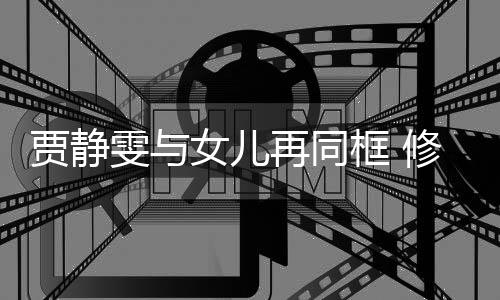 雯与再同女儿坦言修杰框 楷曾当大压力老公贾静