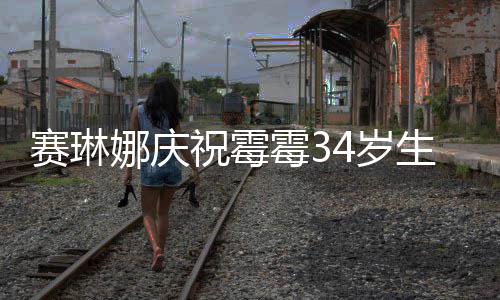 表示祝霉 曾霉3霉霉娜庆情很新恋赛琳4岁生日反常