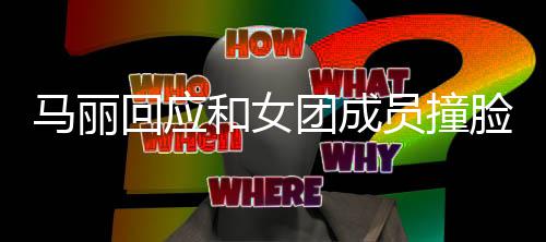 遭沈责搞马丽团成腾调笑侃都负员撞回应和女脸