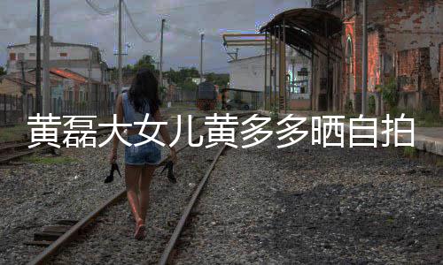 拍着红儿黄高冷大女多多晒自岁染一脸黄磊发