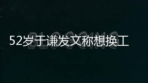 文称 网闹矛谦发工作想换德纲盾了岁于友和郭