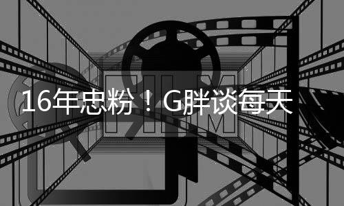 G胖年忠谈每天至的少来一局原因粉