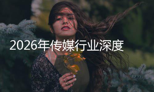 在智重构中开周期媒行年传能跃迁与启新度评业深论价值